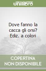 Dove fanno la cacca gli orsi? Ediz. a colori libro