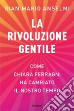 La rivoluzione gentile. Come Chiara Ferragni ha cambiato il nostro tempo libro