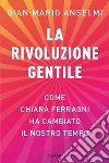 La rivoluzione gentile. Come Chiara Ferragni ha cambiato il nostro tempo libro di Anselmi Gian Mario