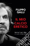 Il mio calcio eretico. Dai trionfi con il Milan al lavoro con i giovani libro