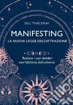 Manifesting. La nuova legge dell'attrazione. Realizza i tuoi desideri con l'alchimia dell'universo