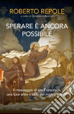 Sperare è ancora possibile. Il messaggio di san Francesco, una luce oltre il buio del nostro tempo libro