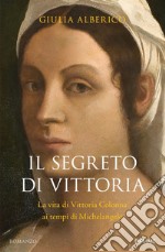 Il segreto di Vittoria. La vita di Vittoria Colonna ai tempi di Michelangelo libro