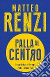 Palla al centro. La politica al tempo delle influencer libro di Renzi Matteo