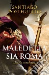 Maledetta sia Roma. La saga di Giulio Cesare libro di Posteguillo Santiago