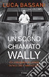 Un sogno chiamato Wally. Una straordinaria storia di passione e innovazione libro di Bassani Luca Capizzi Lia