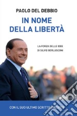 In nome della libertà. La forza delle idee di Silvio Berlusconi libro