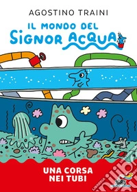 Una corsa nei tubi. Il mondo del signor Acqua libro