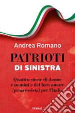 Patrioti di sinistra. Quattro storie di donne e uomini e del loro amore (progressista) per l'Italia libro