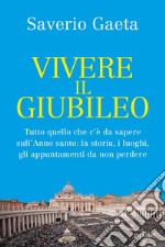 Vivere il Giubileo. Tutto quello che c'è da sapere sull'Anno santo: la storia, i luoghi, gli appuntamenti da non perdere libro