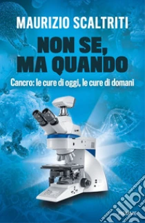 Non se, ma quando. Cancro: le cure di oggi, le cure di domani