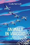 Animali in viaggio. Il giro del mondo in 10 migrazioni straordinarie libro