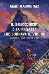 Il bracconiere e la ragazza che suonava il violino. Un'avventura fra il Cervino e il Tibet libro di Maquignaz Aimé