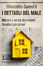 I dettagli del male. Misteri e verità dei crimini familiari più atroci libro