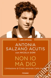 Non io ma Dio. L'imitazione di Cristo secondo Carlo Acutis libro