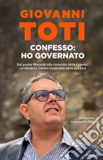 Confesso: ho governato. Dal ponte Morandi alla rinascita della Liguria: un modello contro l'ipocrisia politica libro