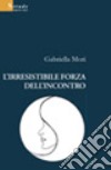 L'irresistibile forza dell'incontro libro