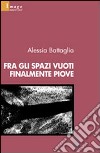 Fra gli spazi vuoti finalmente piove libro di Battaglia Alessia