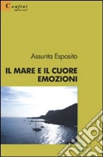 Il mare e il cuore. Emozioni libro