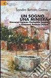 Un sogno... Una miniera. Giovanni Antonio Pischedda Terzita e Giovanni Antonio Sanna libro di Garau Sandro Renato