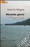 Novanta giorni. Il destino li aveva fatti incontrare, il destino li aveva separati libro di Pellegatta Maria Eva