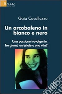 Un arcobaleno in bianco e nero. Una passione travolgente. Tre giorni, un'estate o una vita? libro
