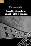 Aurelio Marchi e i giochi delle ombre libro di Avarello Marco