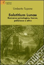 Solstitium lunae. Romanzo psicologico, horror, poliziesco e altro libro