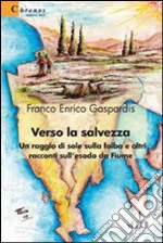 Verso la salvezza. Un raggio di sole sulla foiba e altri racconti sull'esodo da Fiume libro