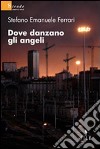 Dove danzano gli angeli libro di Ferrari Stefano E.