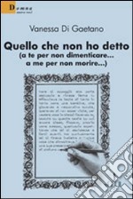 Quello che non ho detto (a te per non dimenticare... a me per non morire)