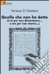 Quello che non ho detto (a te per non dimenticare... a me per non morire) libro