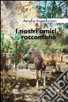 I nostri amici raccontano libro di Impellizzeri Amelia