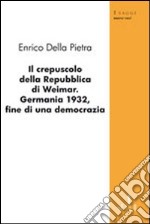 Il crepuscolo della Repubblica di Weimar. Germania 1932, fine di una democrazia libro