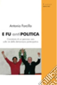 E fu antipolitica. Cronistoria di un percorso vero sulle vie della democrazia partecipativa libro
