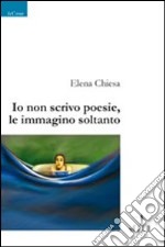 Io non scrivo poesie, le immagino soltanto