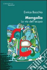 Mongolia. La via dell'acqua libro