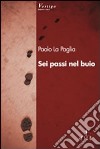 Sei passi nel buio libro di La Paglia Paolo