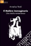 Il Molière immaginario. Uno studio romanzesco libro di Pardi Annalisa