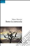 Sotto la corteccia libro di Mazzini Mirco