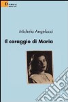 Il Coraggio di Maria libro di Angelucci Michela