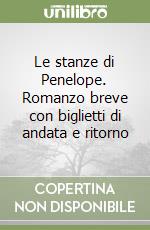 Le stanze di Penelope. Romanzo breve con biglietti di andata e ritorno