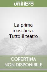 La prima maschera. Tutto il teatro libro