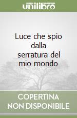 Luce che spio dalla serratura del mio mondo libro