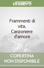 Frammenti di vita. Canzoniere d'amore