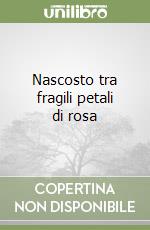 Nascosto tra fragili petali di rosa libro