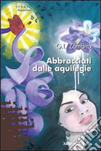 Abbracciati dalle aquilegie libro