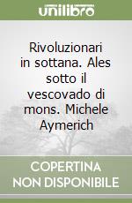 Rivoluzionari in sottana. Ales sotto il vescovado di mons. Michele Aymerich