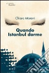 Quando Istanbul dorme libro di Moroni Chiara
