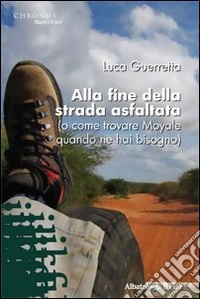 Alla fine della strada asfaltata (o come trovare Moyale quando ne hai bisogno) libro